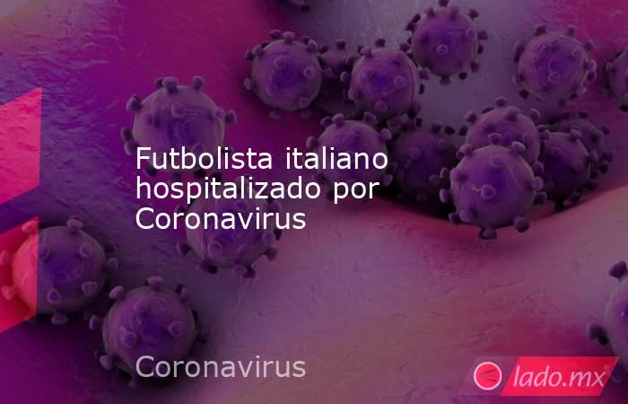 Futbolista italiano hospitalizado por Coronavirus. Noticias en tiempo real