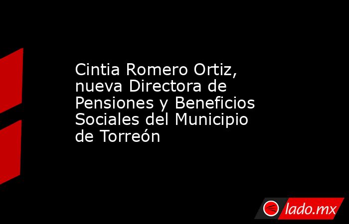Cintia Romero Ortiz, nueva Directora de Pensiones y Beneficios Sociales del Municipio de Torreón
. Noticias en tiempo real