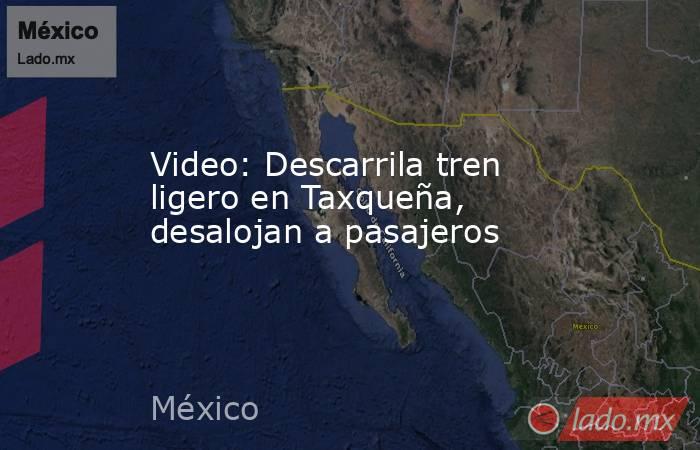 Video: Descarrila tren ligero en Taxqueña, desalojan a pasajeros. Noticias en tiempo real