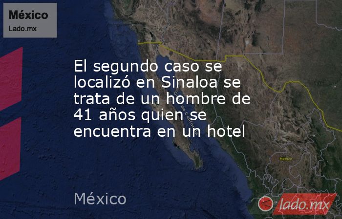 El segundo caso se localizó en Sinaloa se trata de un hombre de 41 años quien se encuentra en un hotel. Noticias en tiempo real