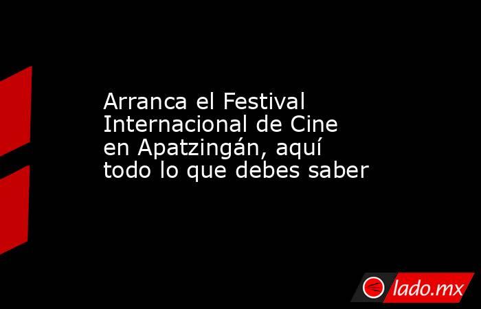Arranca el Festival Internacional de Cine en Apatzingán, aquí todo lo que debes saber. Noticias en tiempo real