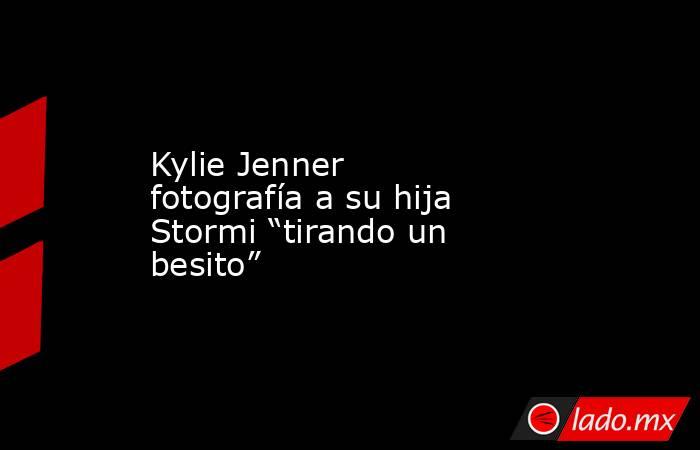 Kylie Jenner fotografía a su hija Stormi “tirando un besito”. Noticias en tiempo real