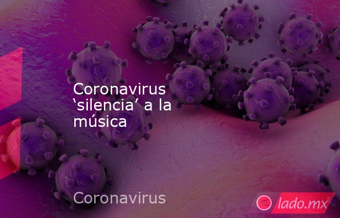 Coronavirus ‘silencia’ a la música. Noticias en tiempo real
