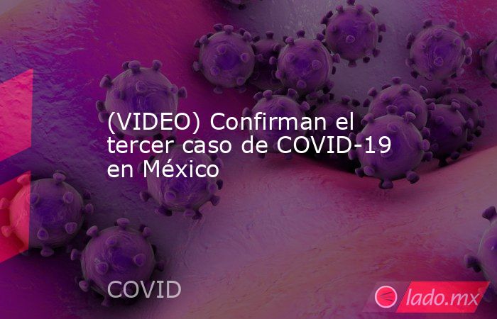 (VIDEO) Confirman el tercer caso de COVID-19 en México. Noticias en tiempo real