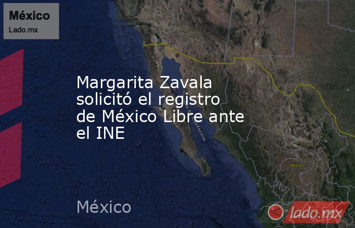 Margarita Zavala solicitó el registro de México Libre ante el INE. Noticias en tiempo real