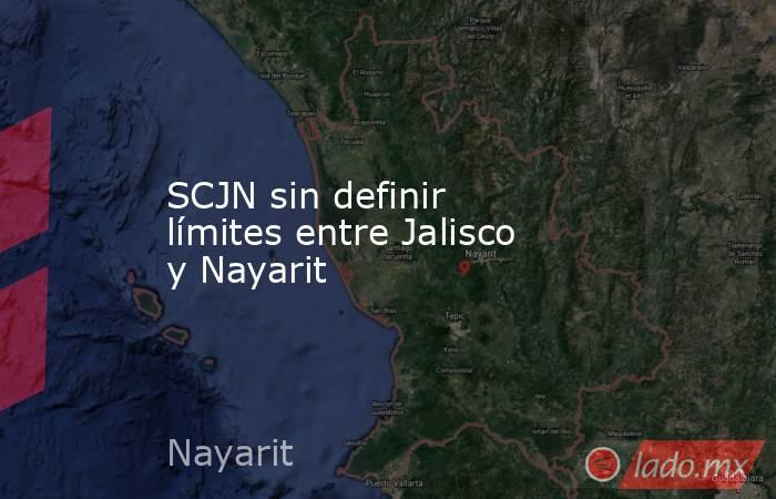 SCJN sin definir límites entre Jalisco y Nayarit. Noticias en tiempo real