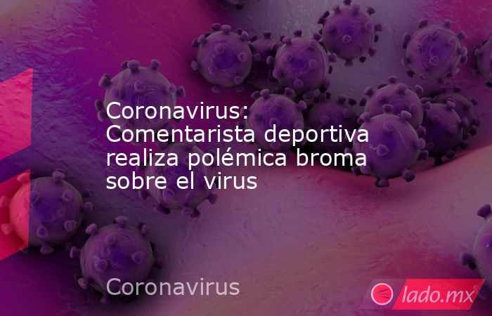 Coronavirus: Comentarista deportiva realiza polémica broma sobre el virus. Noticias en tiempo real