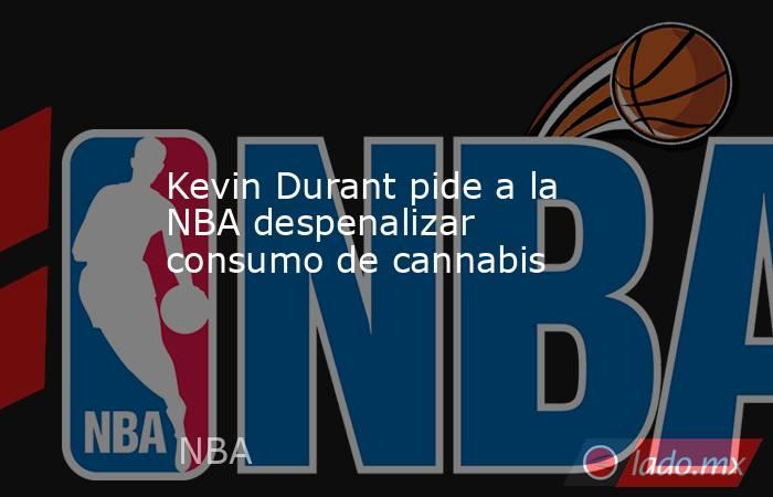 Kevin Durant pide a la NBA despenalizar consumo de cannabis. Noticias en tiempo real