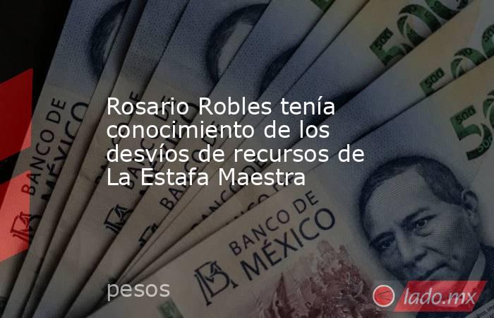 Rosario Robles tenía conocimiento de los desvíos de recursos de La Estafa Maestra. Noticias en tiempo real