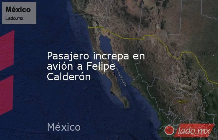 Pasajero increpa en avión a Felipe Calderón. Noticias en tiempo real