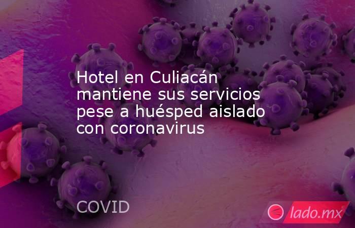 Hotel en Culiacán mantiene sus servicios pese a huésped aislado con coronavirus. Noticias en tiempo real