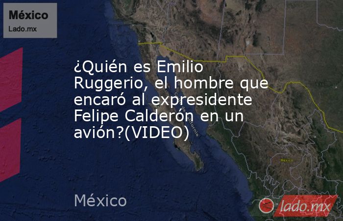 ¿Quién es Emilio Ruggerio, el hombre que encaró al expresidente Felipe Calderón en un avión?(VIDEO). Noticias en tiempo real
