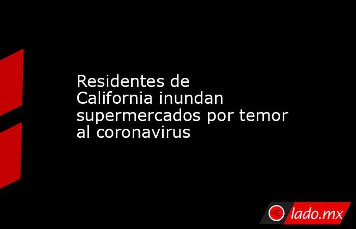 Residentes de California inundan supermercados por temor al coronavirus. Noticias en tiempo real