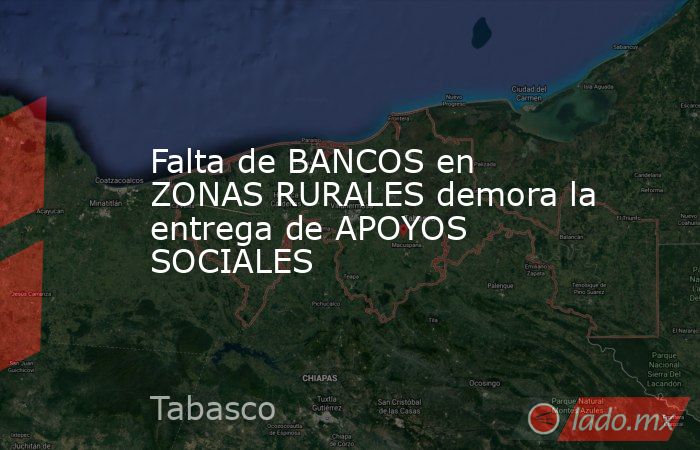 Falta de BANCOS en ZONAS RURALES demora la entrega de APOYOS SOCIALES. Noticias en tiempo real