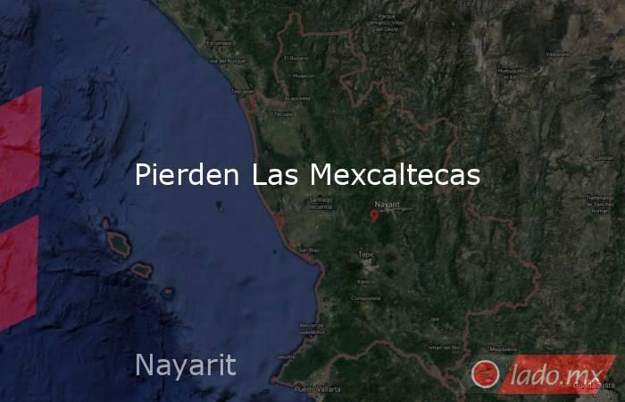 Pierden Las Mexcaltecas. Noticias en tiempo real