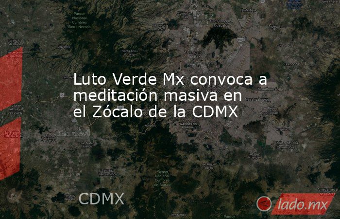 Luto Verde Mx convoca a meditación masiva en el Zócalo de la CDMX. Noticias en tiempo real