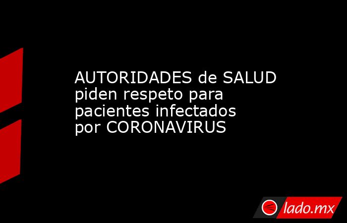 AUTORIDADES de SALUD piden respeto para pacientes infectados por CORONAVIRUS. Noticias en tiempo real