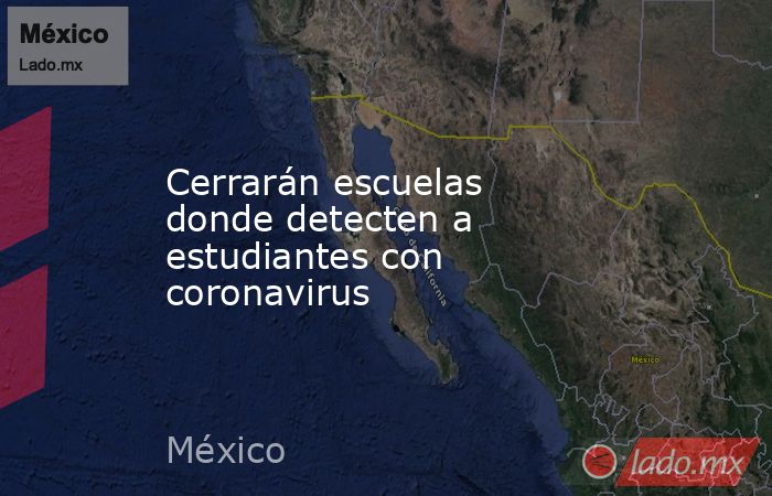 Cerrarán escuelas donde detecten a estudiantes con coronavirus. Noticias en tiempo real