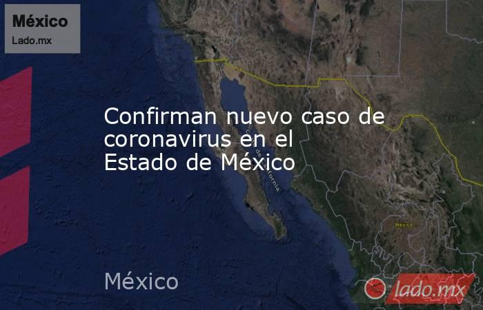 Confirman nuevo caso de coronavirus en el Estado de México. Noticias en tiempo real