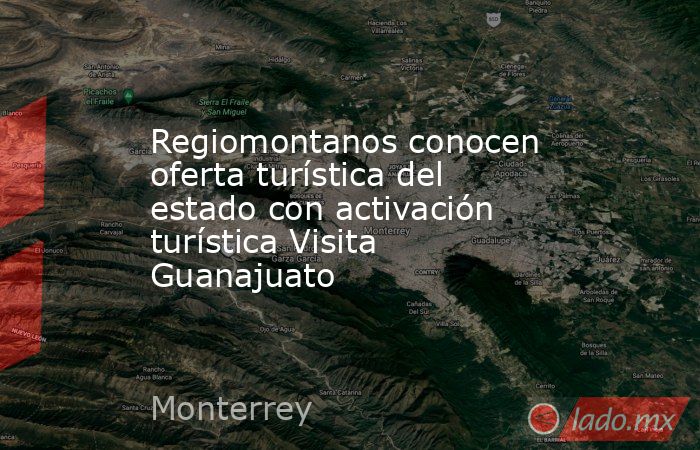 Regiomontanos conocen oferta turística del estado con activación turística Visita Guanajuato. Noticias en tiempo real