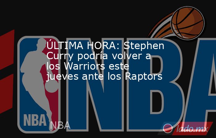 ÚLTIMA HORA: Stephen Curry podría volver a los Warriors este jueves ante los Raptors. Noticias en tiempo real
