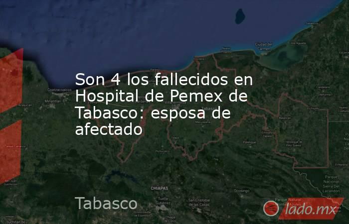Son 4 los fallecidos en Hospital de Pemex de Tabasco: esposa de afectado. Noticias en tiempo real