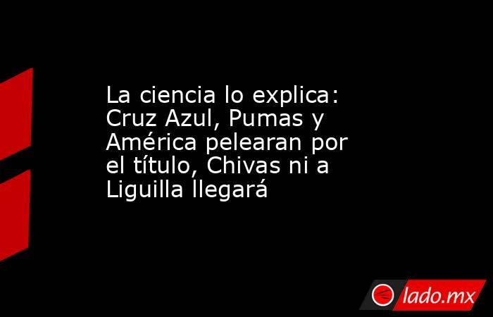 La ciencia lo explica: Cruz Azul, Pumas y América pelearan por el título, Chivas ni a Liguilla llegará. Noticias en tiempo real