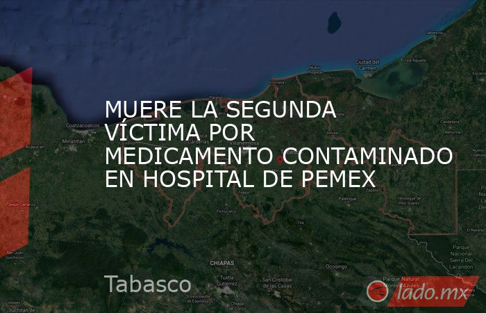 MUERE LA SEGUNDA VÍCTIMA POR MEDICAMENTO CONTAMINADO EN HOSPITAL DE PEMEX. Noticias en tiempo real