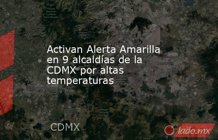 Activan Alerta Amarilla en 9 alcaldías de la CDMX por altas temperaturas. Noticias en tiempo real