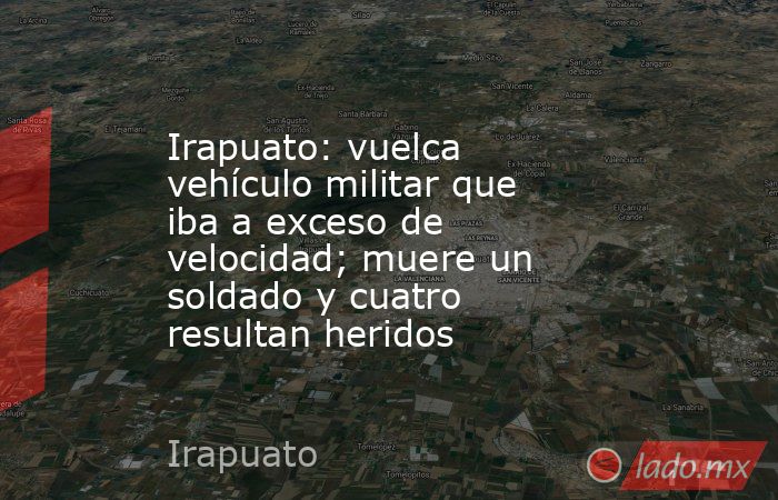 Irapuato: vuelca vehículo militar que iba a exceso de velocidad; muere un soldado y cuatro resultan heridos. Noticias en tiempo real