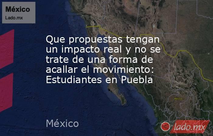 Que propuestas tengan un impacto real y no se trate de una forma de acallar el movimiento: Estudiantes en Puebla. Noticias en tiempo real
