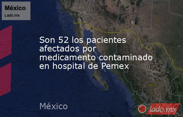 Son 52 los pacientes afectados por medicamento contaminado en hospital de Pemex. Noticias en tiempo real