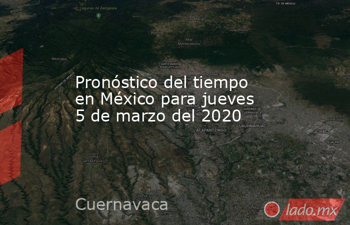 Pronóstico del tiempo en México para jueves 5 de marzo del 2020. Noticias en tiempo real