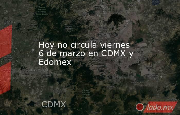 Hoy no circula viernes 6 de marzo en CDMX y Edomex. Noticias en tiempo real