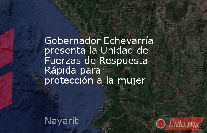 Gobernador Echevarría presenta la Unidad de Fuerzas de Respuesta Rápida para protección a la mujer. Noticias en tiempo real