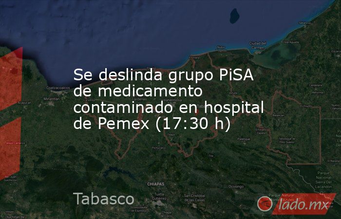 Se deslinda grupo PiSA de medicamento contaminado en hospital de Pemex (17:30 h). Noticias en tiempo real