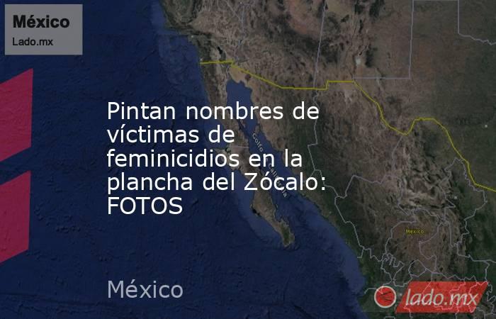Pintan nombres de víctimas de feminicidios en la plancha del Zócalo: FOTOS. Noticias en tiempo real