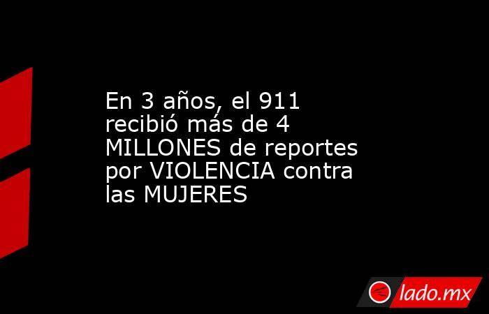 En 3 años, el 911 recibió más de 4 MILLONES de reportes por VIOLENCIA contra las MUJERES. Noticias en tiempo real
