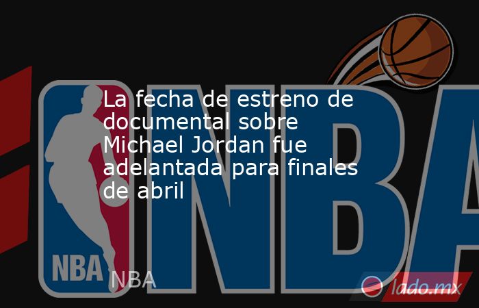 La fecha de estreno de documental sobre Michael Jordan fue adelantada para finales de abril. Noticias en tiempo real