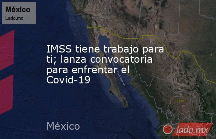 IMSS tiene trabajo para ti; lanza convocatoria para enfrentar el Covid-19. Noticias en tiempo real
