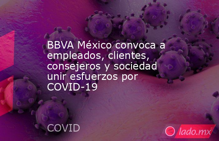 BBVA México convoca a empleados, clientes, consejeros y sociedad unir esfuerzos por COVID-19. Noticias en tiempo real