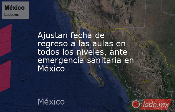 Ajustan fecha de regreso a las aulas en todos los niveles, ante emergencia sanitaria en México. Noticias en tiempo real