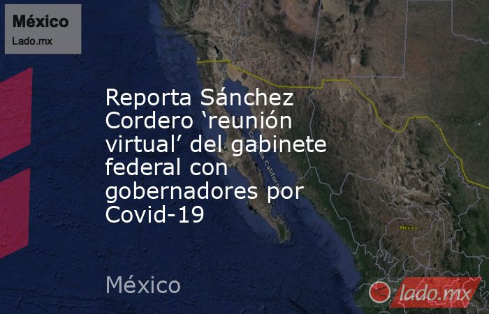 Reporta Sánchez Cordero ‘reunión virtual’ del gabinete federal con gobernadores por Covid-19. Noticias en tiempo real