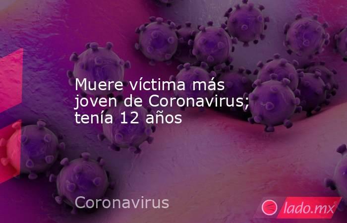 Muere víctima más joven de Coronavirus; tenía 12 años. Noticias en tiempo real