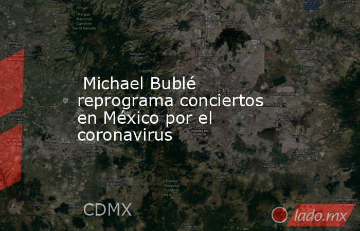  Michael Bublé reprograma conciertos en México por el coronavirus. Noticias en tiempo real