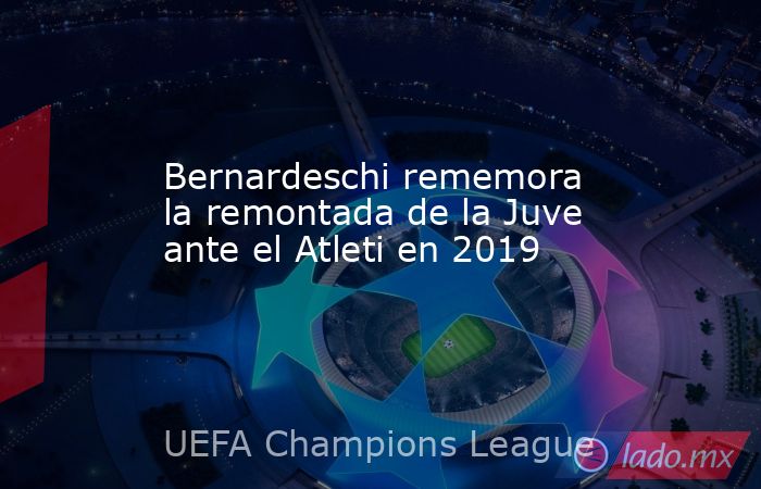 Bernardeschi rememora la remontada de la Juve ante el Atleti en 2019. Noticias en tiempo real