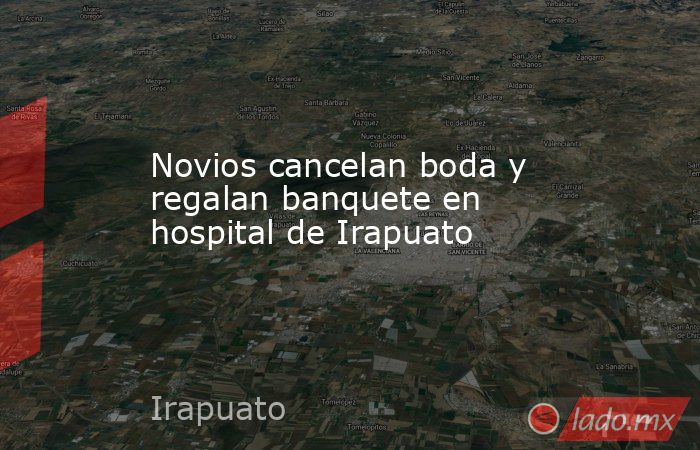 Novios cancelan boda y regalan banquete en hospital de Irapuato. Noticias en tiempo real