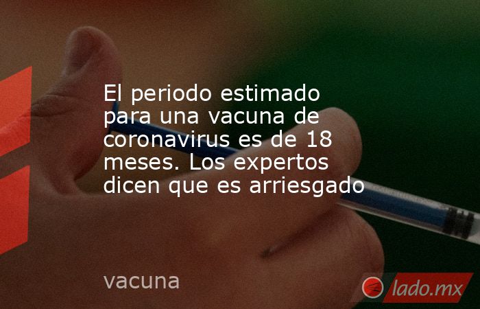 El periodo estimado para una vacuna de coronavirus es de 18 meses. Los expertos dicen que es arriesgado. Noticias en tiempo real