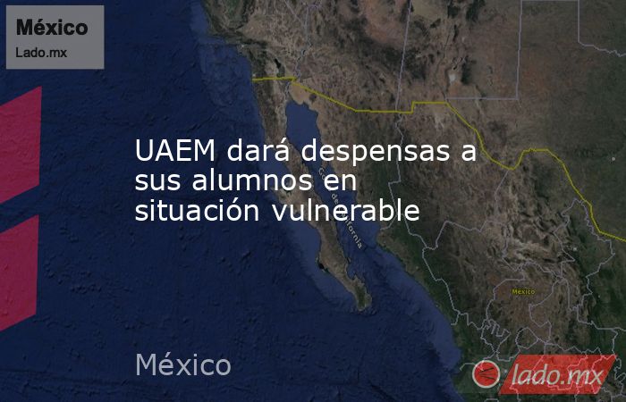 UAEM dará despensas a sus alumnos en situación vulnerable. Noticias en tiempo real