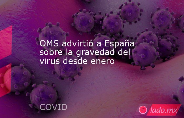 OMS advirtió a España sobre la gravedad del virus desde enero. Noticias en tiempo real